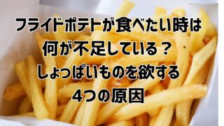 フライドポテトが食べたい時は栄養不足？しょっぱいものを欲する4つの原因