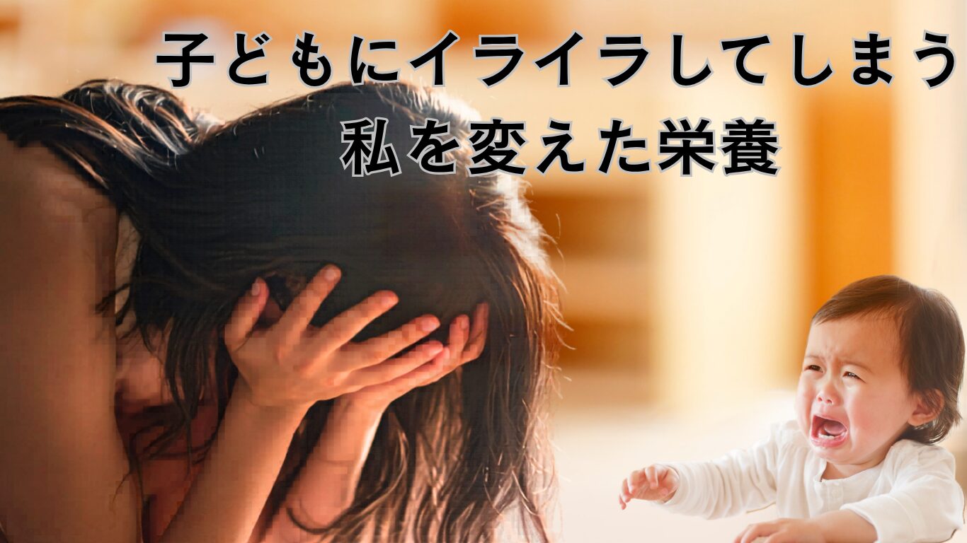 子どもにイライラしてしまう私を変えた栄養との出会い